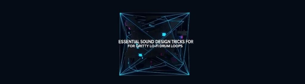 Essential Sound Design Tricks for Gritty Lo-Fi Drum Loops